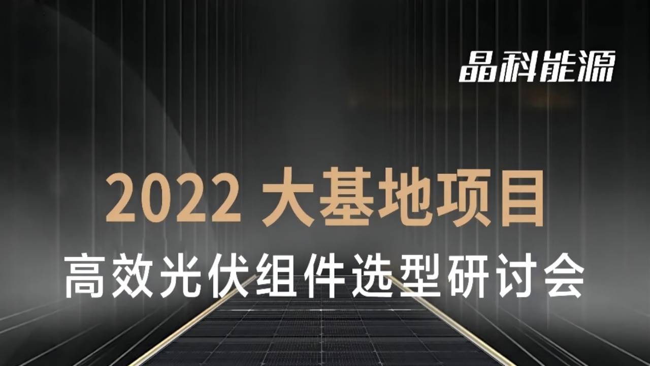 晶科能源：2022大基地项目高效光伏组件选型研讨会——光伏企业直播