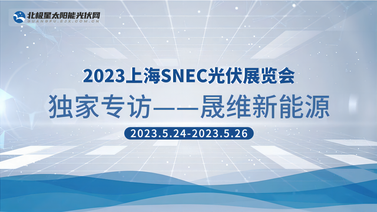 2023SNEC|晟维新能源科技发展（天津）有限公司独家专访