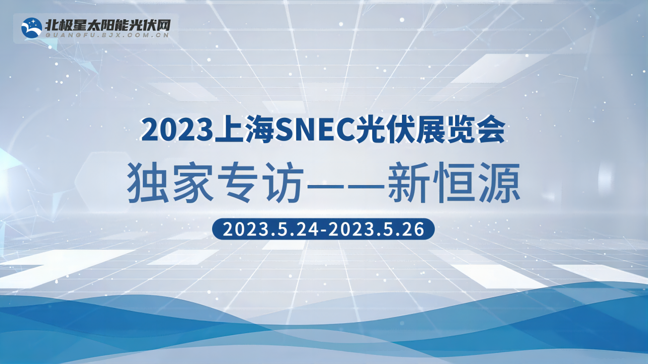 2023SNEC|江苏新恒源能源技术有限公司深度专访
